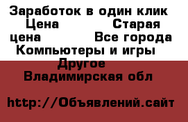 Заработок в один клик › Цена ­ 1 000 › Старая цена ­ 1 000 - Все города Компьютеры и игры » Другое   . Владимирская обл.